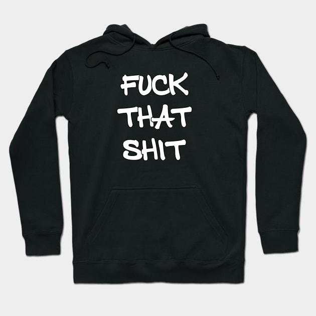 Fuck That Shit Hoodie by Thinkblots